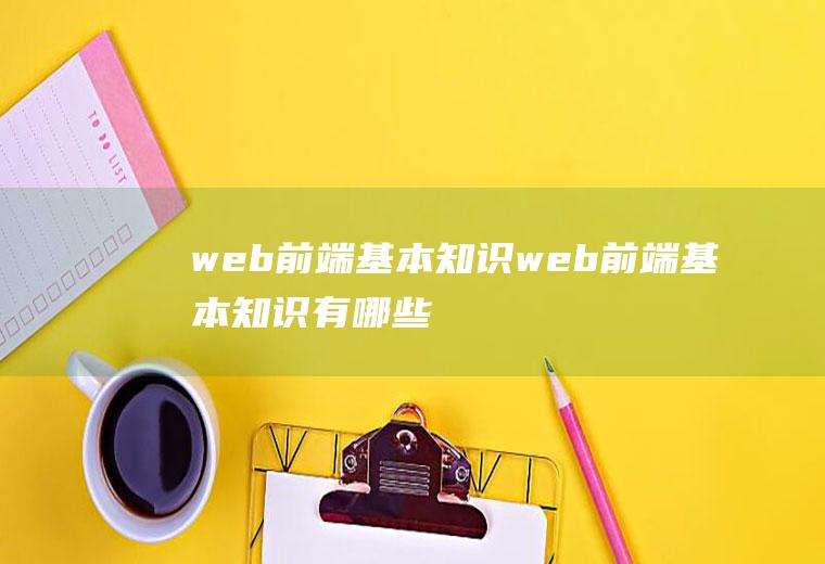 web前端基本知识web前端基本知识有哪些