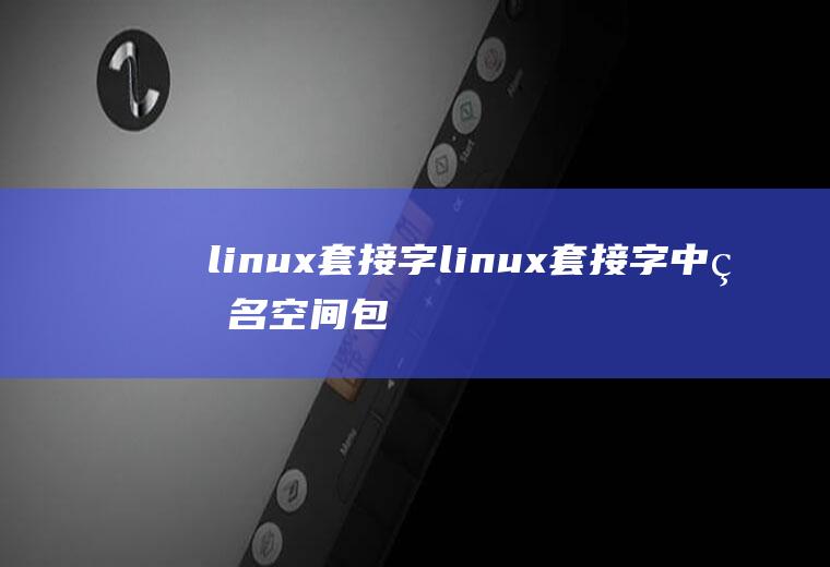 linux套接字linux套接字中的名空间包括