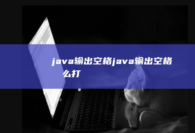 java输出空格java输出空格怎么打