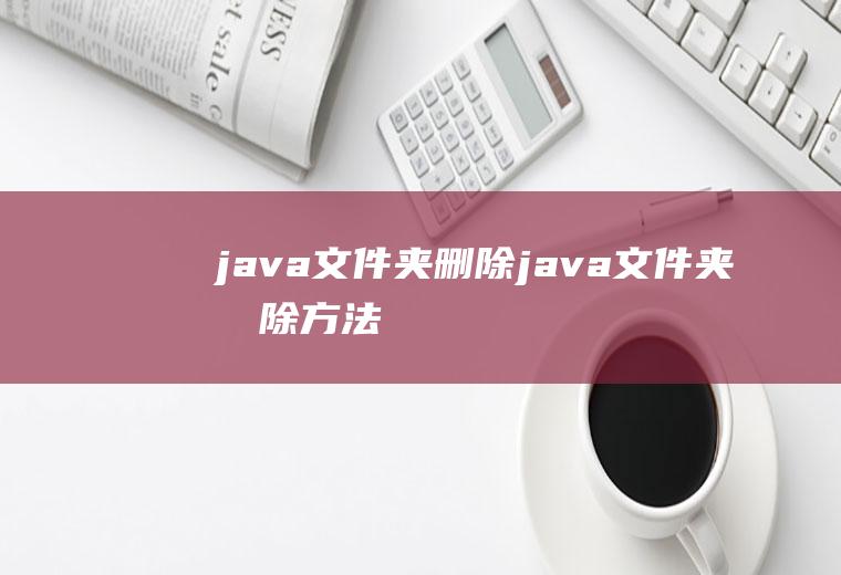 java文件夹删除java文件夹删除方法