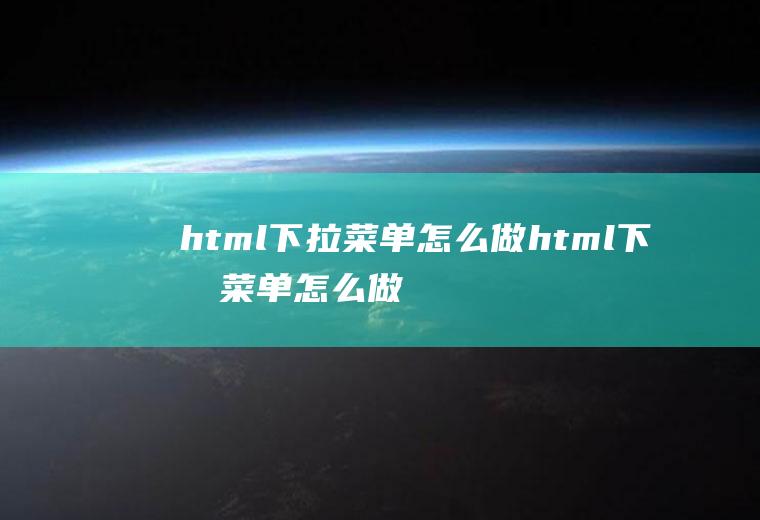 html下拉菜单怎么做html下拉菜单怎么做成按钮