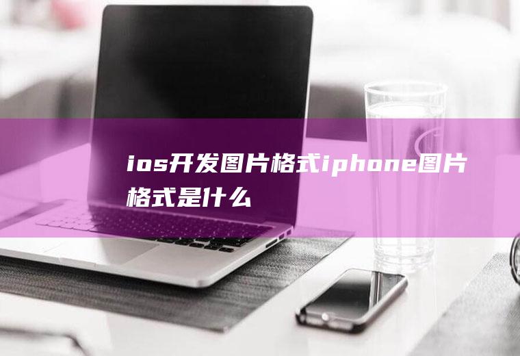 ios开发图片格式iphone图片格式是什么