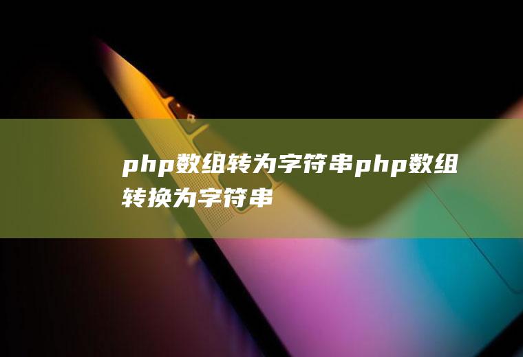 php数组转为字符串php数组转换为字符串