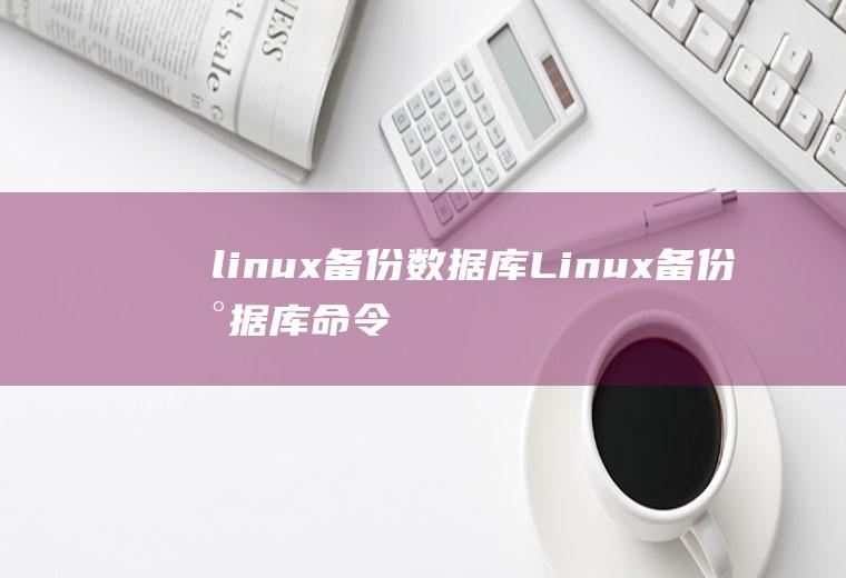 linux备份数据库Linux备份数据库命令