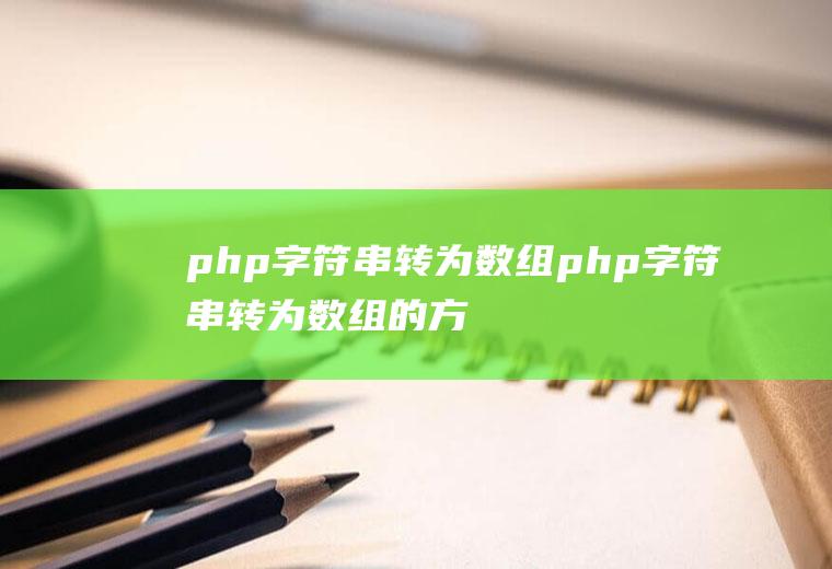 php字符串转为数组php字符串转为数组的方法