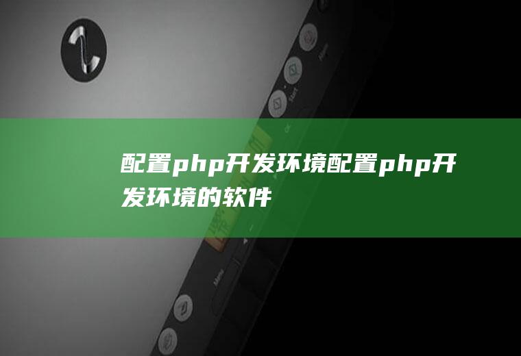 配置php开发环境配置php开发环境的软件