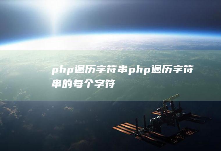 php遍历字符串php遍历字符串的每个字符