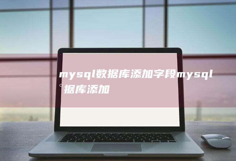 mysql数据库添加字段mysql数据库添加字段语句