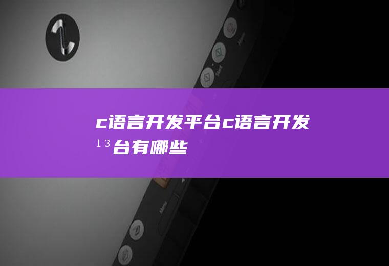c语言开发平台c语言开发平台有哪些