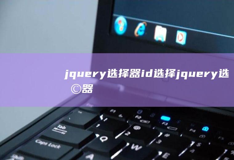 jquery选择器id选择jquery选择器id选择器