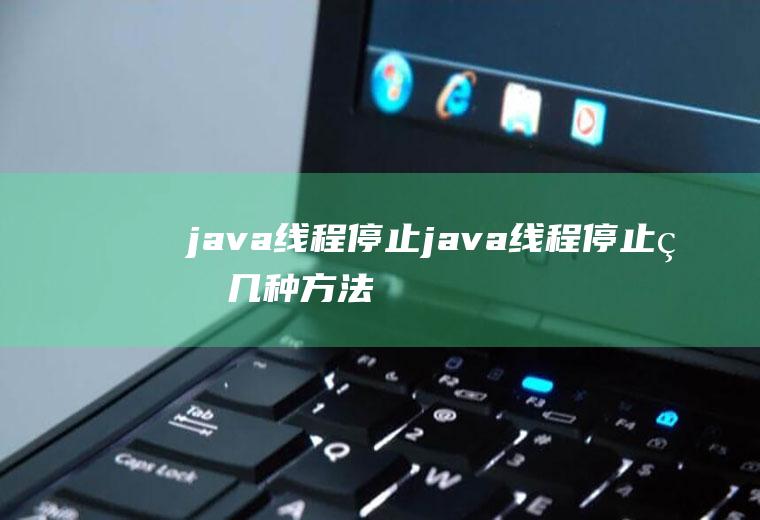 java线程停止java线程停止的几种方法