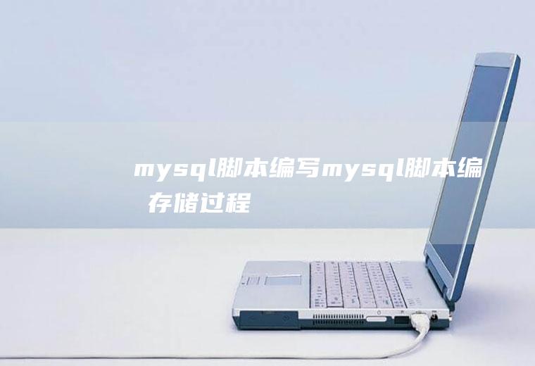 mysql脚本编写mysql脚本编写存储过程有哪些