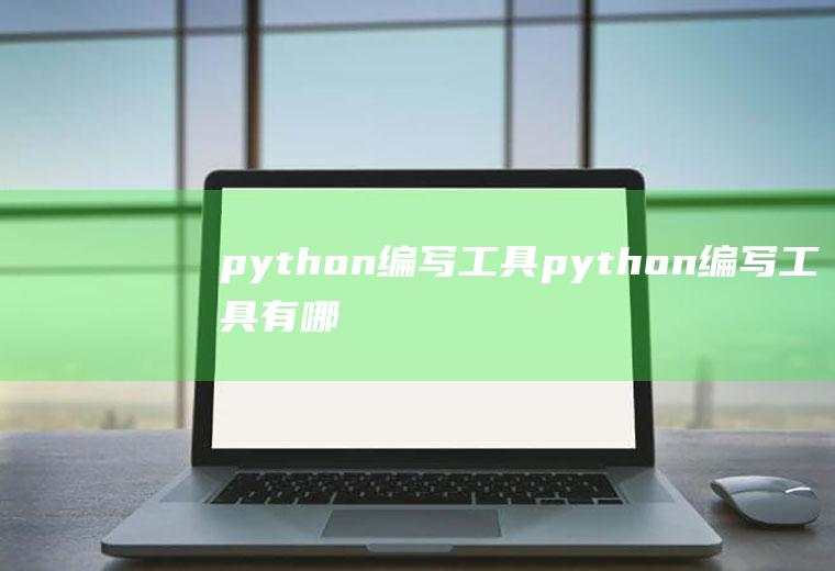 python编写工具python编写工具有哪些