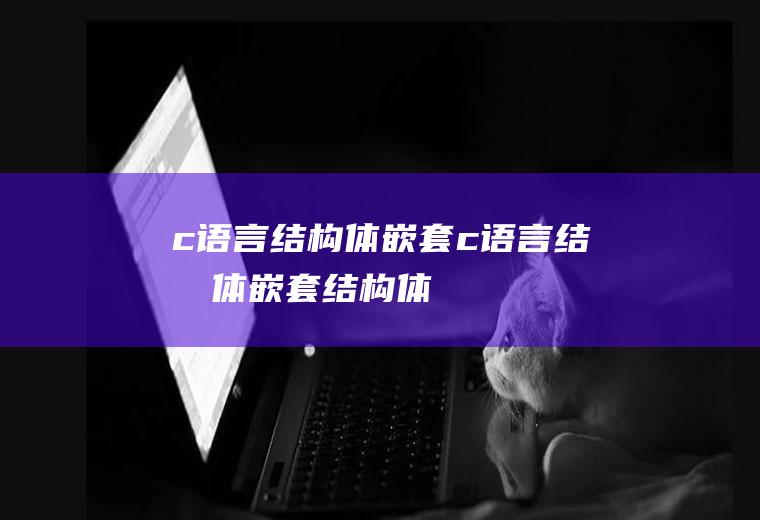 c语言结构体嵌套c语言结构体嵌套结构体