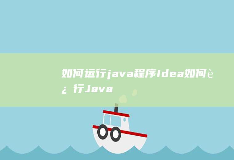 如何运行java程序Idea如何运行Java程序