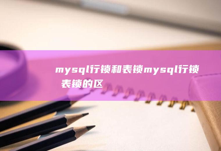 mysql行锁和表锁mysql行锁和表锁的区别