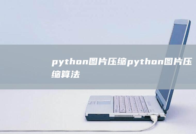 python图片压缩python图片压缩算法