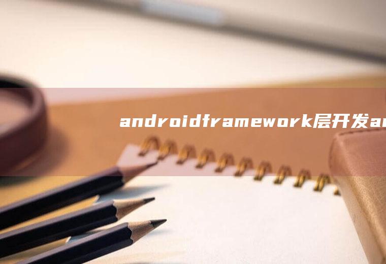 androidframework层开发androidframework层开发用什么语言