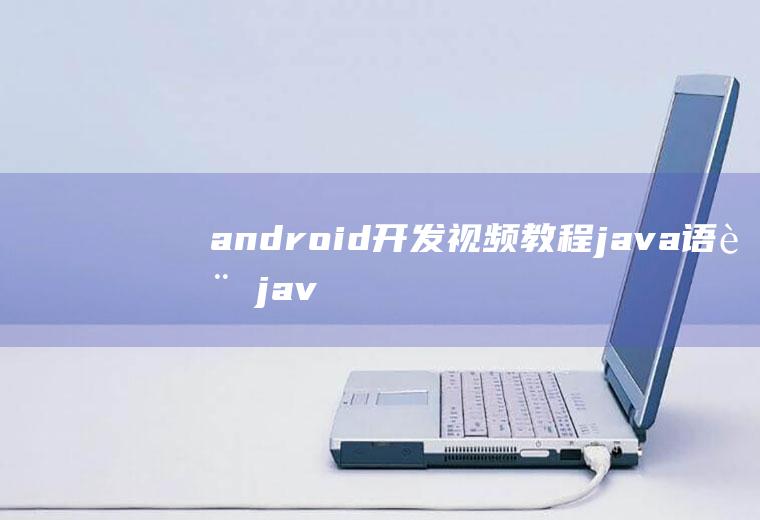 android开发视频教程java语言javaandroid开发教程