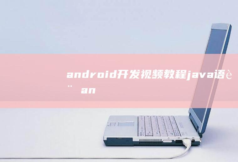android开发视频教程-java语言android开发视频教学
