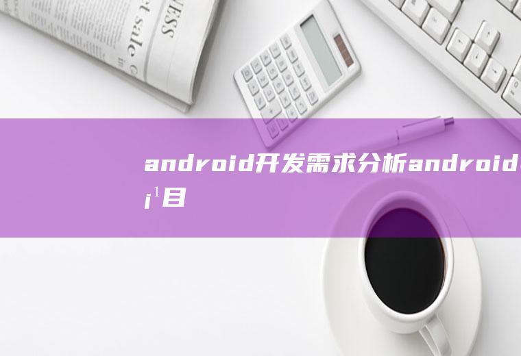android开发需求分析android项目需求分析
