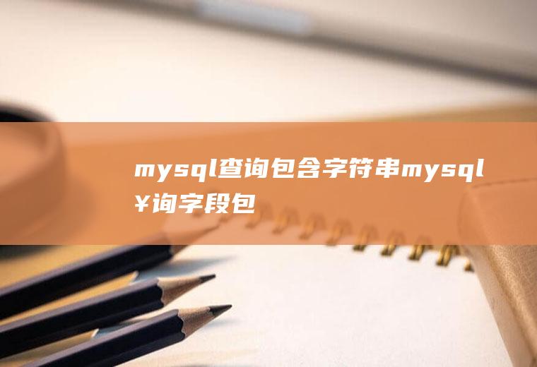 mysql查询包含字符串mysql查询字段包含字符串