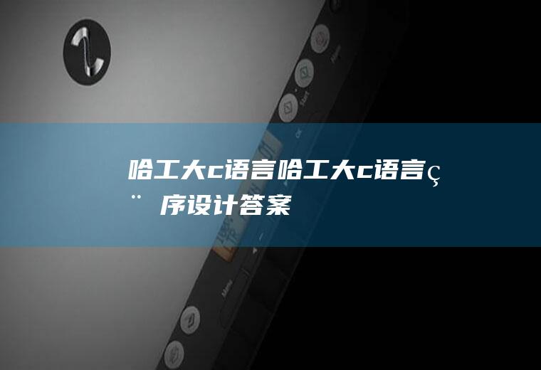 哈工大c语言哈工大c语言程序设计答案