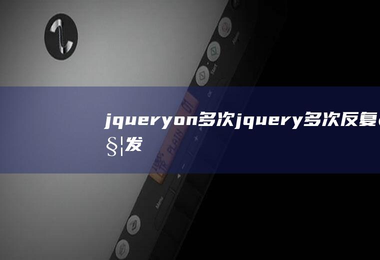 jqueryon多次jquery多次反复触发事件