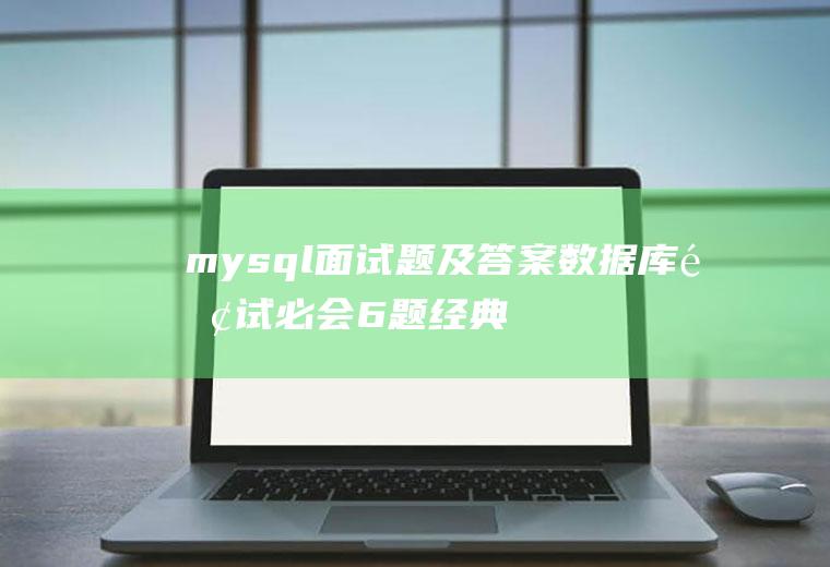 mysql面试题及答案数据库面试必会6题经典