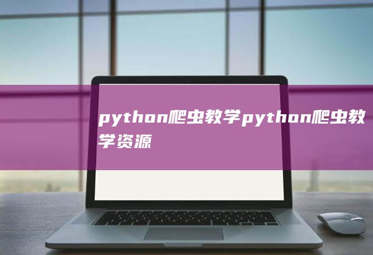 python爬虫教学python爬虫教学资源百度网盘