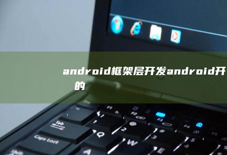 android框架层开发android开发的框架