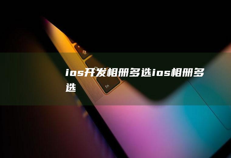 ios开发相册多选ios相册多选