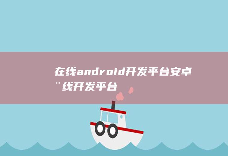 在线android开发平台安卓在线开发平台