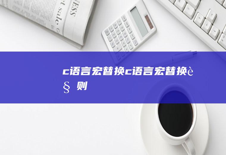 c语言宏替换c语言宏替换规则