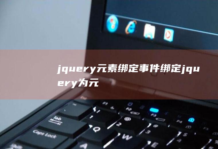 jquery元素绑定事件绑定jquery为元素绑定事件