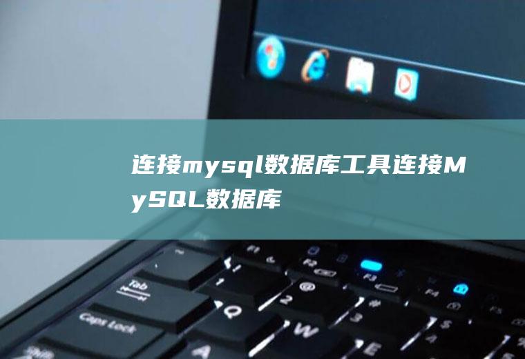 连接mysql数据库工具连接MySQL数据库