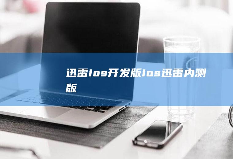 迅雷ios开发版ios迅雷内测版