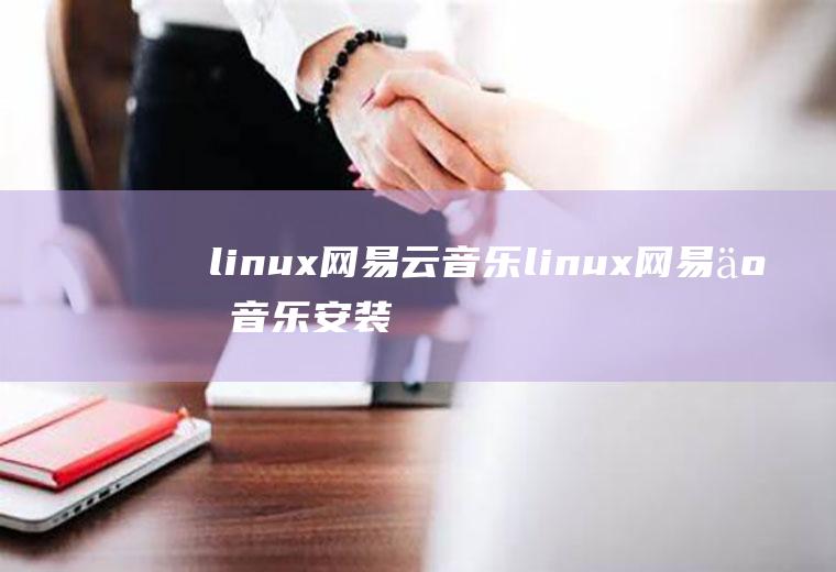 linux网易云音乐linux网易云音乐安装