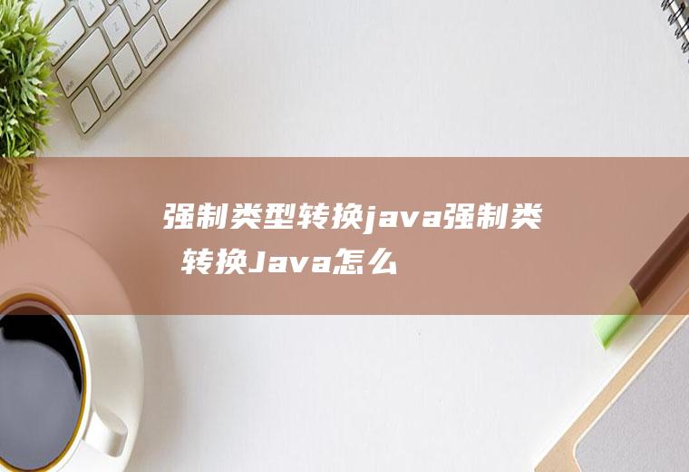 强制类型转换java强制类型转换Java怎么写