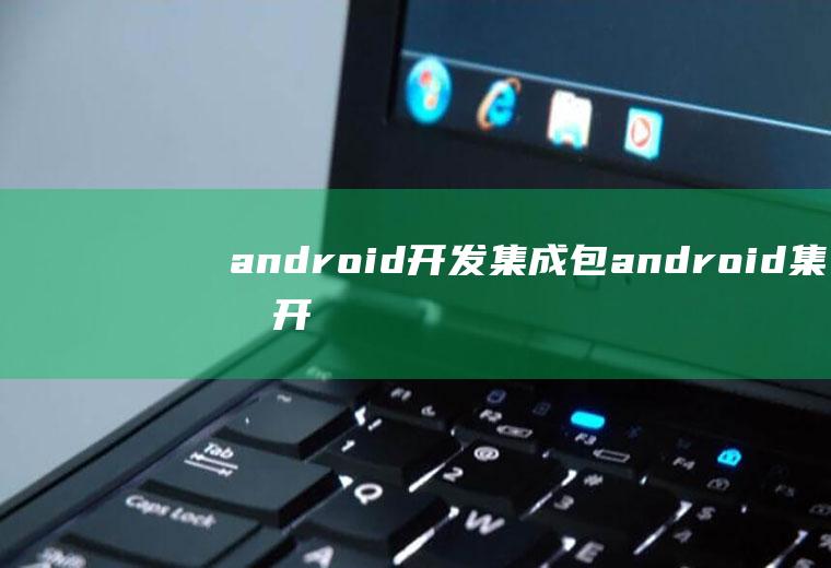 android开发集成包android集成开发工具