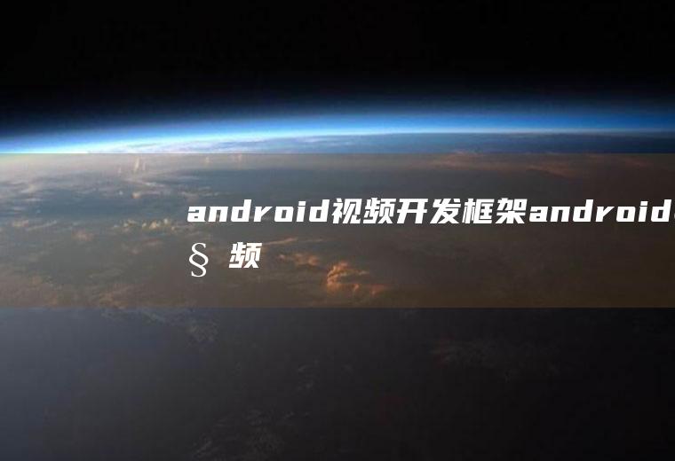 android视频开发框架android视频编辑开源框架