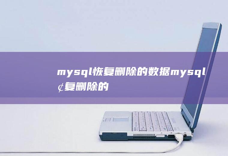 mysql恢复删除的数据mysql恢复删除的数据库