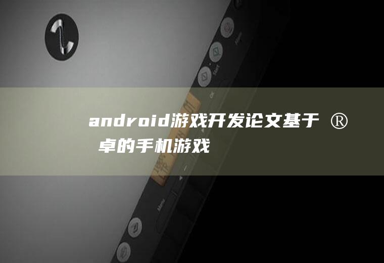 android游戏开发论文基于安卓的手机游戏开发论文