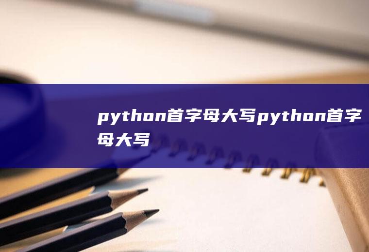 python首字母大写python首字母大写函数