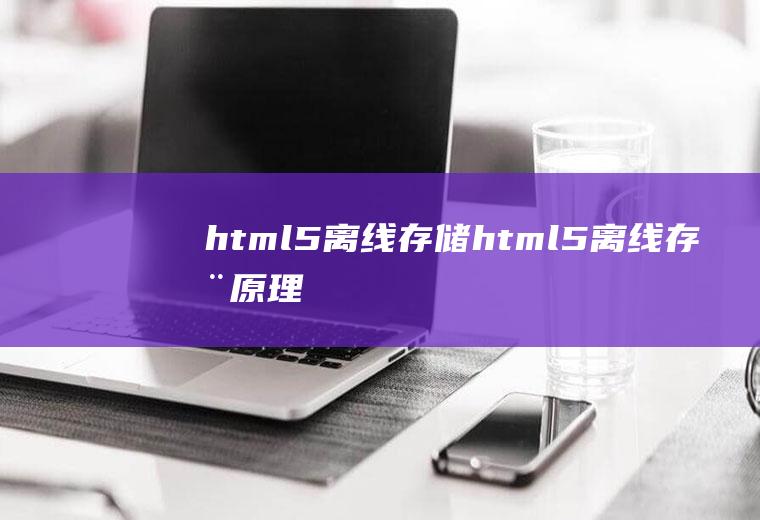 html5离线存储html5离线存储原理