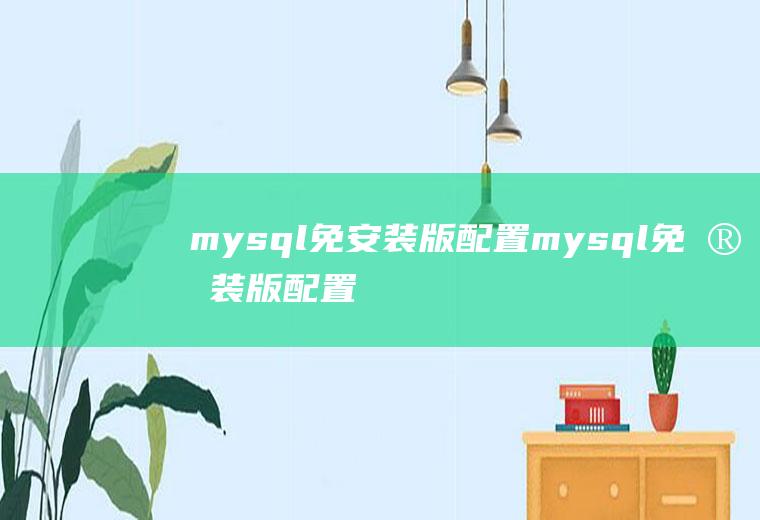 mysql免安装版配置mysql免安装版配置教程