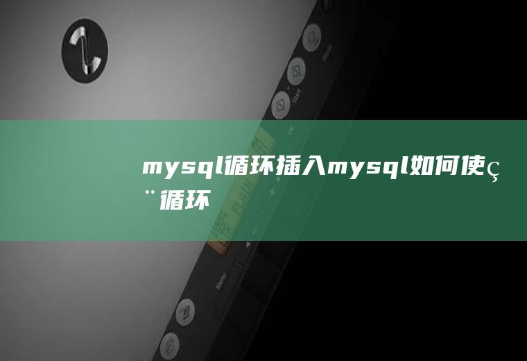 mysql循环插入mysql如何使用循环