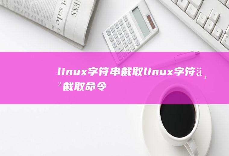 linux字符串截取linux字符串截取命令