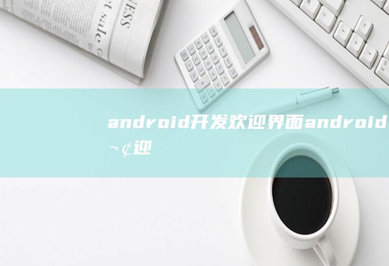 android开发欢迎界面android欢迎界面