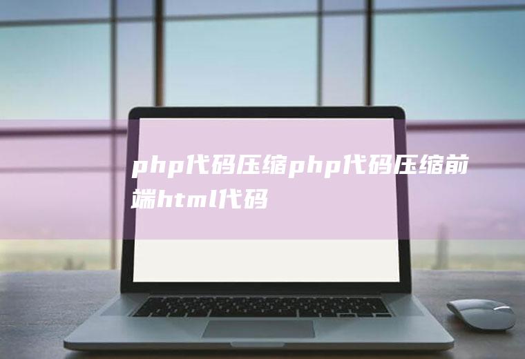 php代码压缩php代码压缩前端html代码